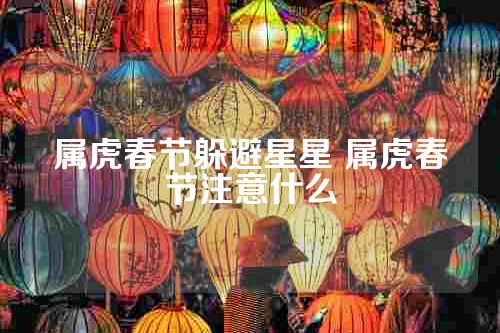 属虎春节躲避星星 属虎春节注意什么