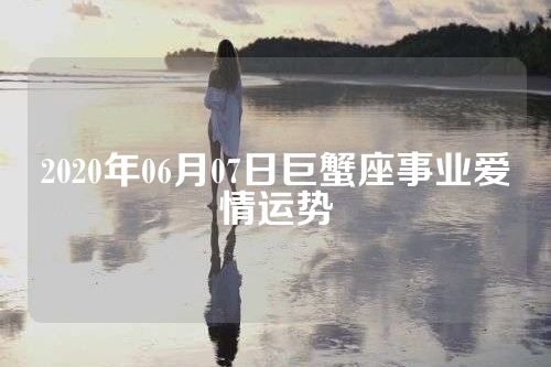 2020年06月07日巨蟹座事业爱情运势