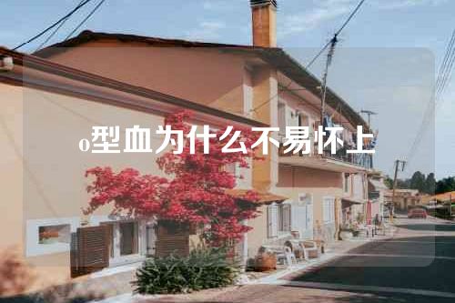 o型血为什么不易怀上