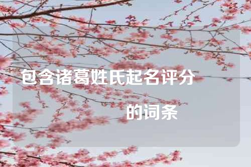 包含诸葛姓氏起名评分																			的词条