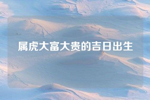 属虎大富大贵的吉日出生