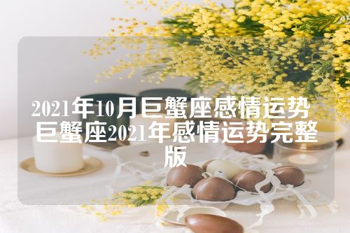 2021年10月巨蟹座感情运势 巨蟹座2021年感情运势完整版