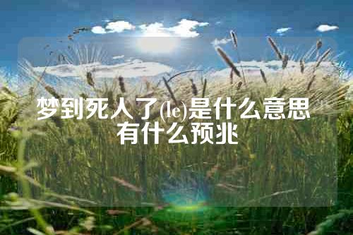 梦到死人了(le)是什么意思 有什么预兆