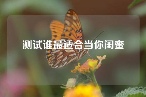 测试谁最适合当你闺蜜