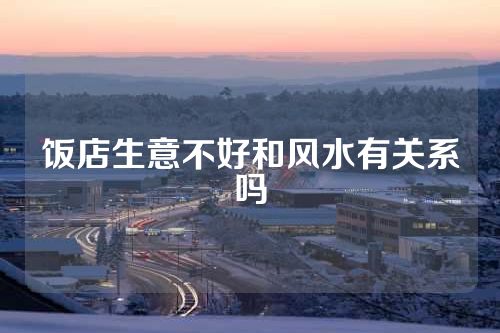 饭店生意不好和风水有关系吗