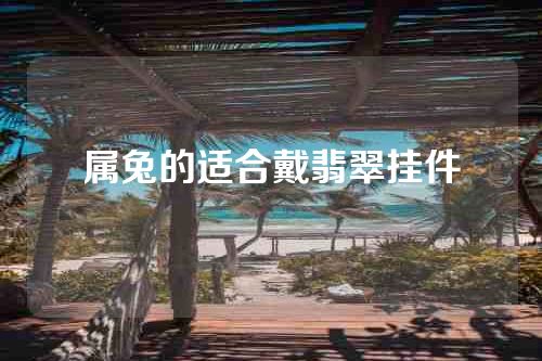 属兔的适合戴翡翠挂件