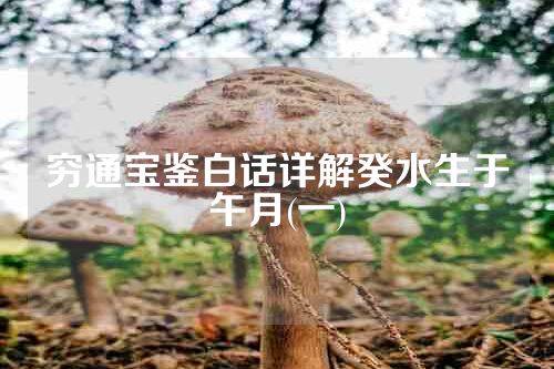 穷通宝鉴白话详解癸水生于午月(一)