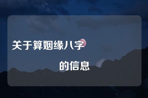 关于算姻缘八字																			的信息