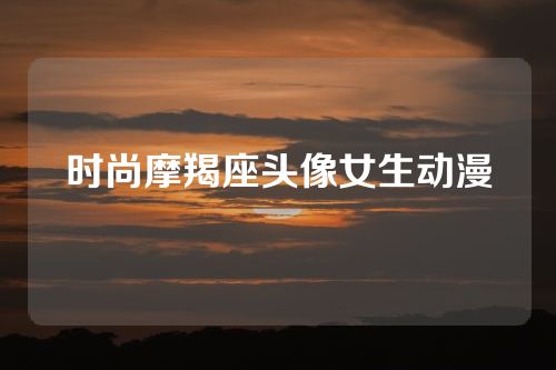 时尚摩羯座头像女生动漫