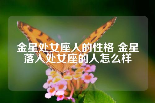 金星处女座人的性格 金星落入处女座的人怎么样