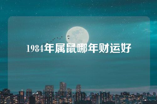 1984年属鼠哪年财运好
