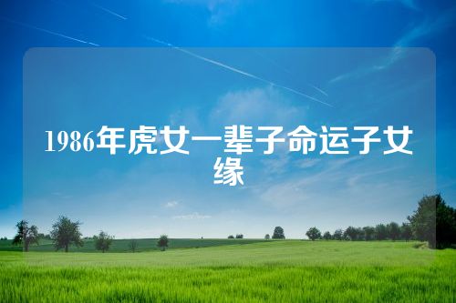 1986年虎女一辈子命运子女缘