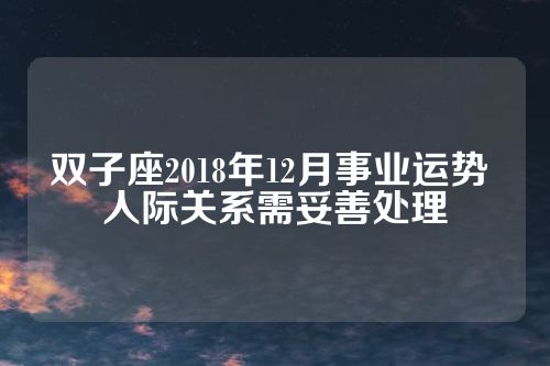 双子座2018年12月事业运势 人际关系需妥善处理