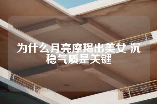 为什么月亮摩羯出美女 沉稳气质是关键