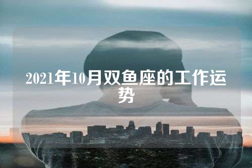 2021年10月双鱼座的工作运势