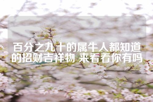 百分之九十的属牛人都知道的招财吉祥物 来看看你有吗