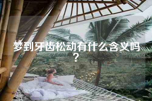 梦到牙齿松动有什么含义吗？