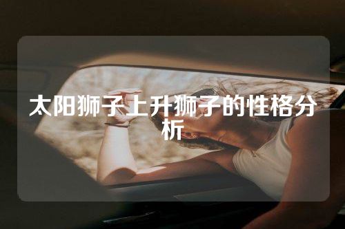 太阳狮子上升狮子的性格分析