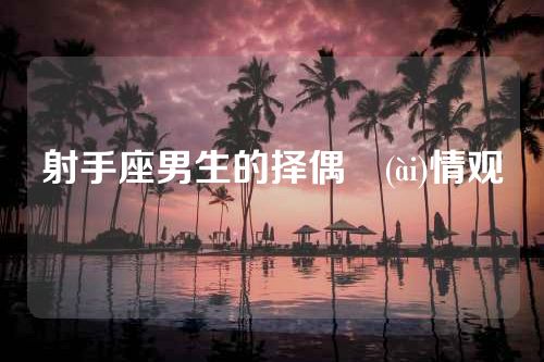 射手座男生的择偶愛(ài)情观