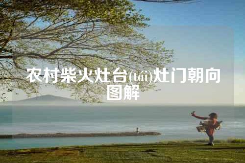农村柴火灶台(tái)灶门朝向图解