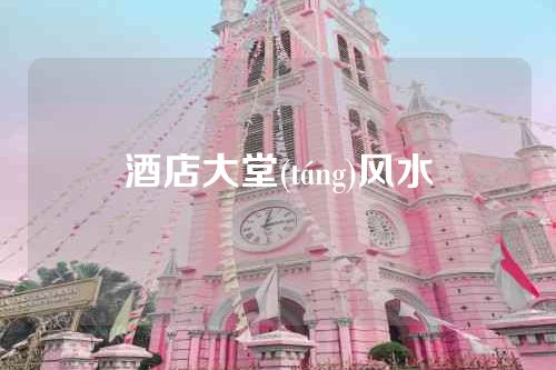 酒店大堂(táng)风水