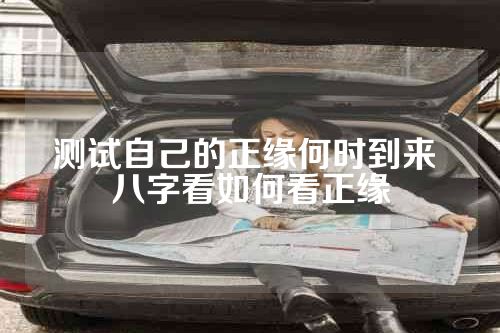 测试自己的正缘何时到来 八字看如何看正缘
