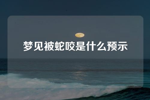 梦见被蛇咬是什么预示