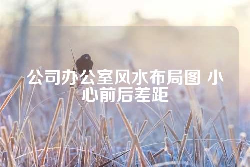 公司办公室风水布局图 小心前后差距