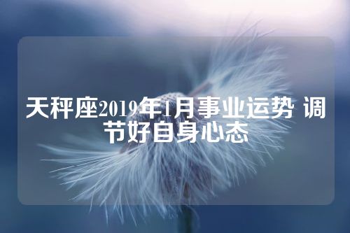 天秤座2019年1月事业运势 调节好自身心态
