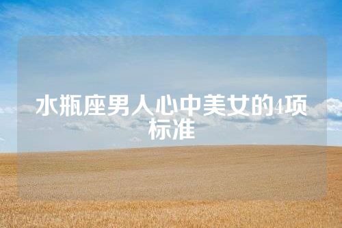 水瓶座男人心中美女的4项标准