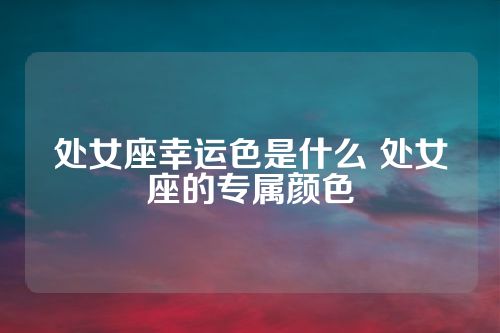 处女座幸运色是什么 处女座的专属颜色