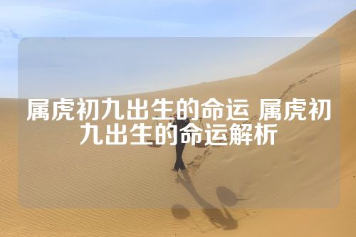 属虎初九出生的命运 属虎初九出生的命运解析