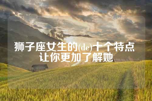 狮子座女生的(de)十个特点 让你更加了解她