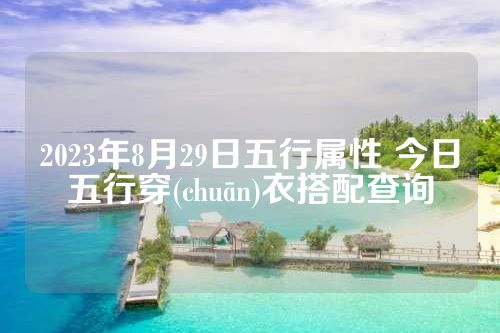 2023年8月29日五行属性 今日五行穿(chuān)衣搭配查询