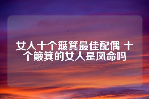 女人十个簸箕最佳配偶 十个簸箕的女人是凤命吗