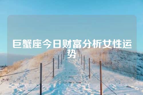 巨蟹座今日财富分析女性运势