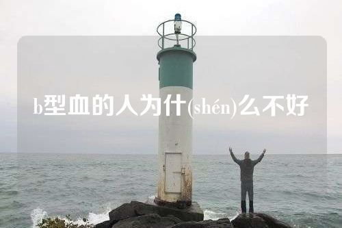 b型血的人为什(shén)么不好