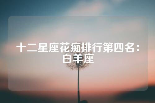 十二星座花痴排行第四名：白羊座