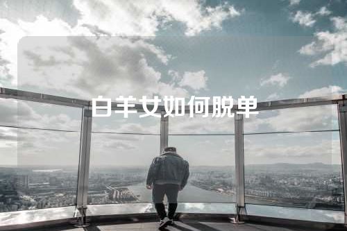 白羊女如何脱单