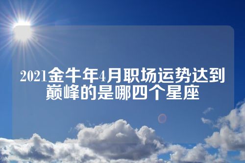 2021金牛年4月职场运势达到巅峰的是哪四个星座