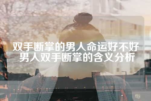双手断掌的男人命运好不好 男人双手断掌的含义分析