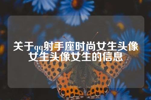 关于qq射手座时尚女生头像女生头像女生的信息