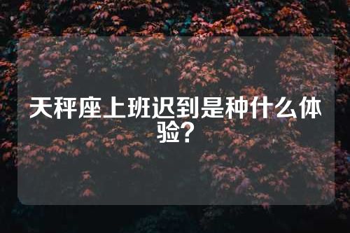 天秤座上班迟到是种什么体验？