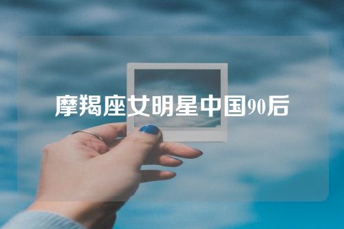摩羯座女明星中国90后