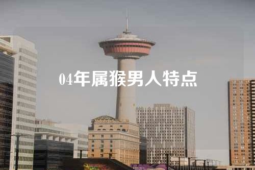 04年属猴男人特点