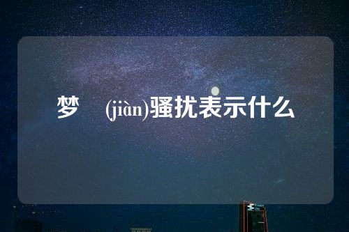 梦見(jiàn)骚扰表示什么