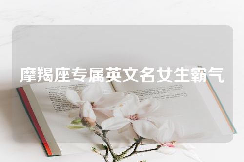 摩羯座专属英文名女生霸气